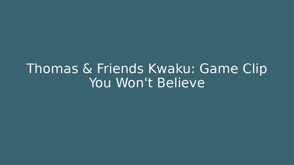 Thomas & Friends Kwaku: Game Clip You Won't Believe