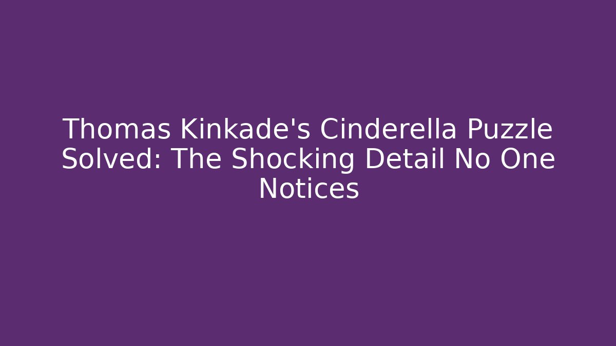 Thomas Kinkade's Cinderella Puzzle Solved: The Shocking Detail No One Notices