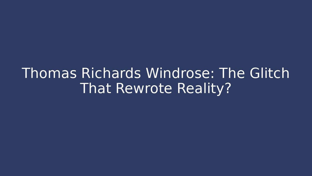 Thomas Richards Windrose: The Glitch That Rewrote Reality?