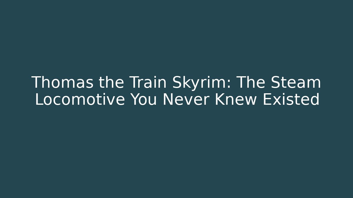 Thomas the Train Skyrim: The Steam Locomotive You Never Knew Existed