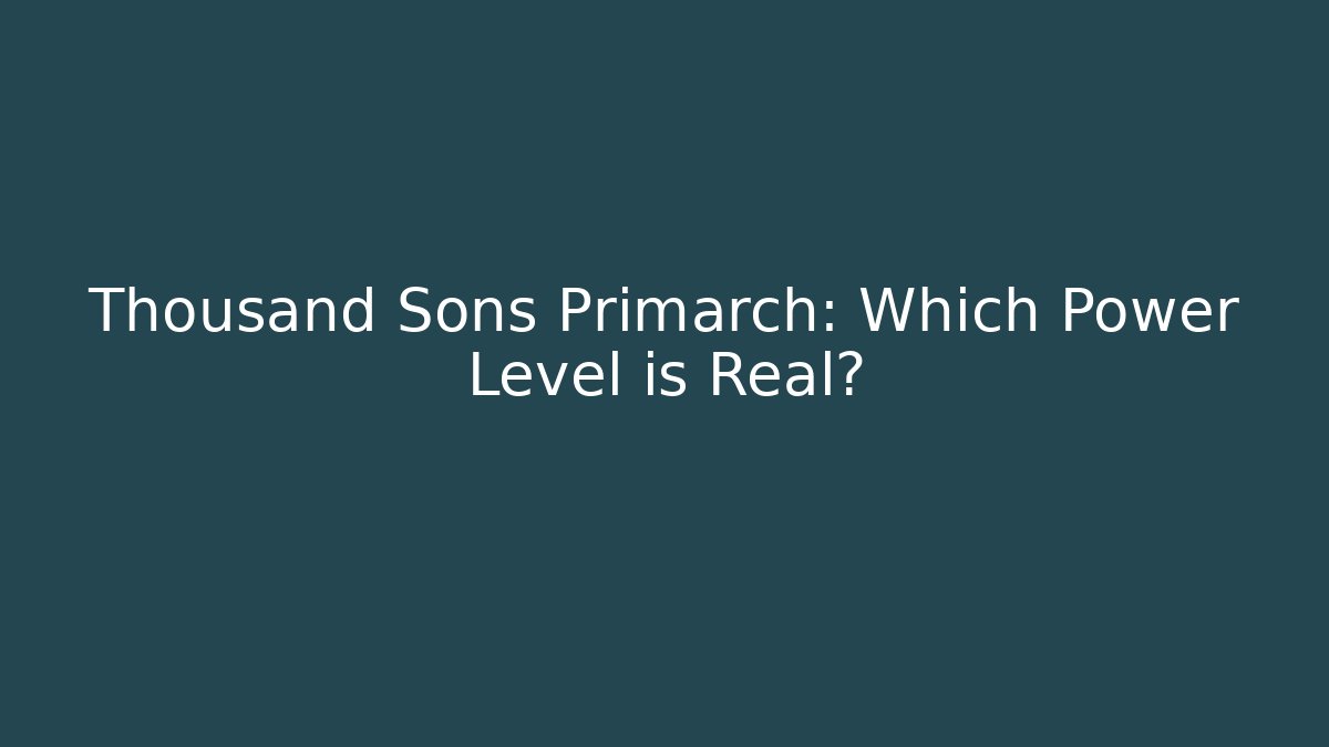 Thousand Sons Primarch: Which Power Level is Real?
