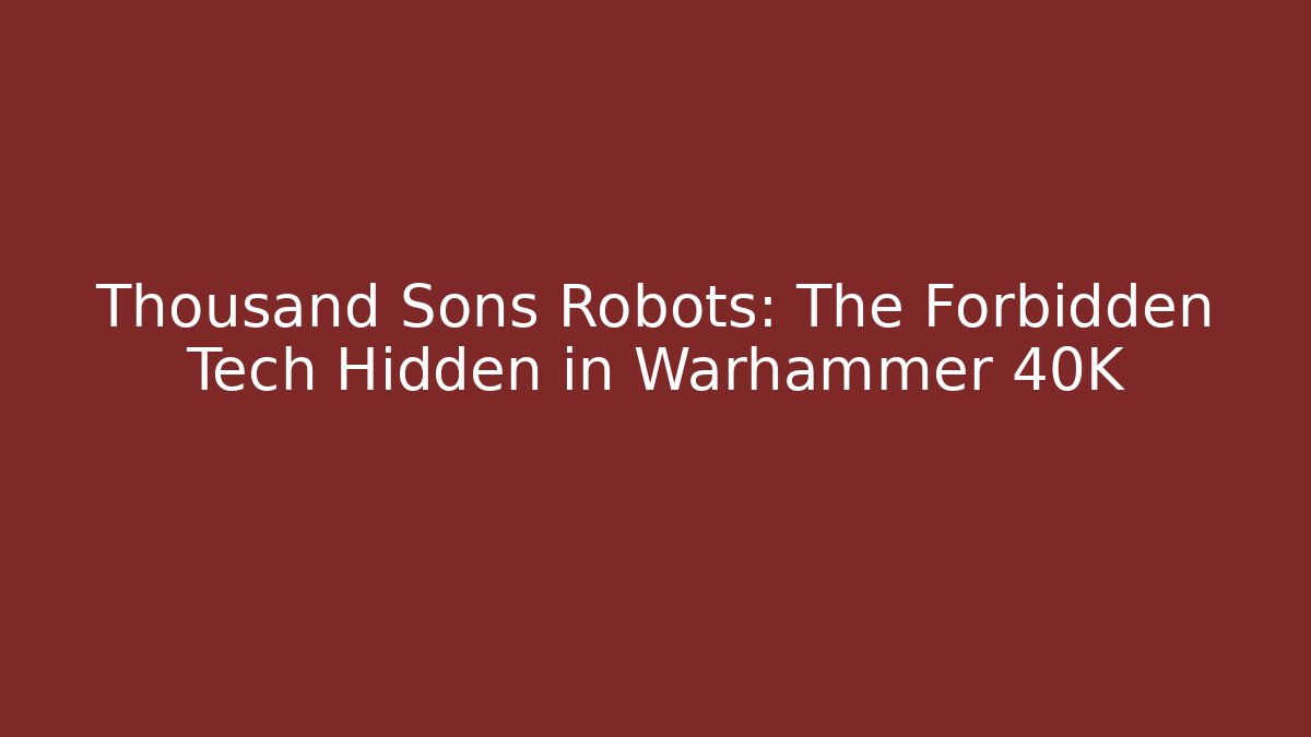 Thousand Sons Robots: The Forbidden Tech Hidden in Warhammer 40K