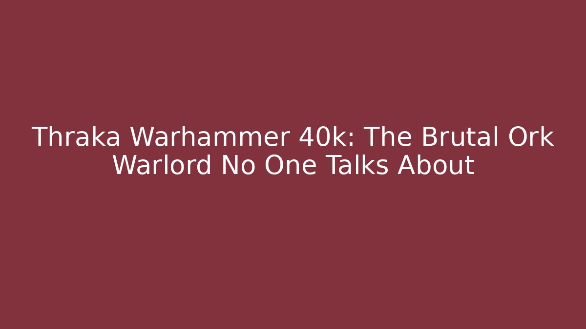 Thraka Warhammer 40k: The Brutal Ork Warlord No One Talks About