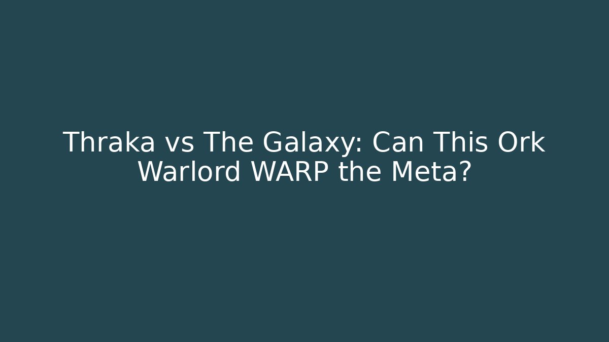 Thraka vs The Galaxy: Can This Ork Warlord WARP the Meta?