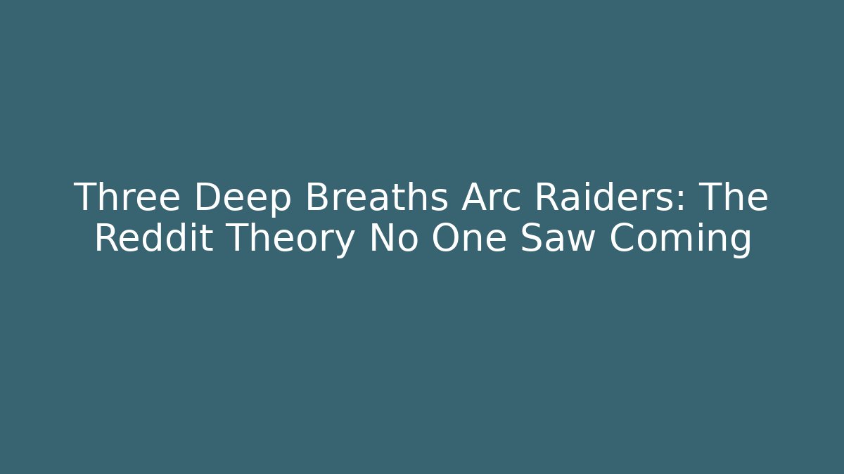 Three Deep Breaths Arc Raiders: The Reddit Theory No One Saw Coming