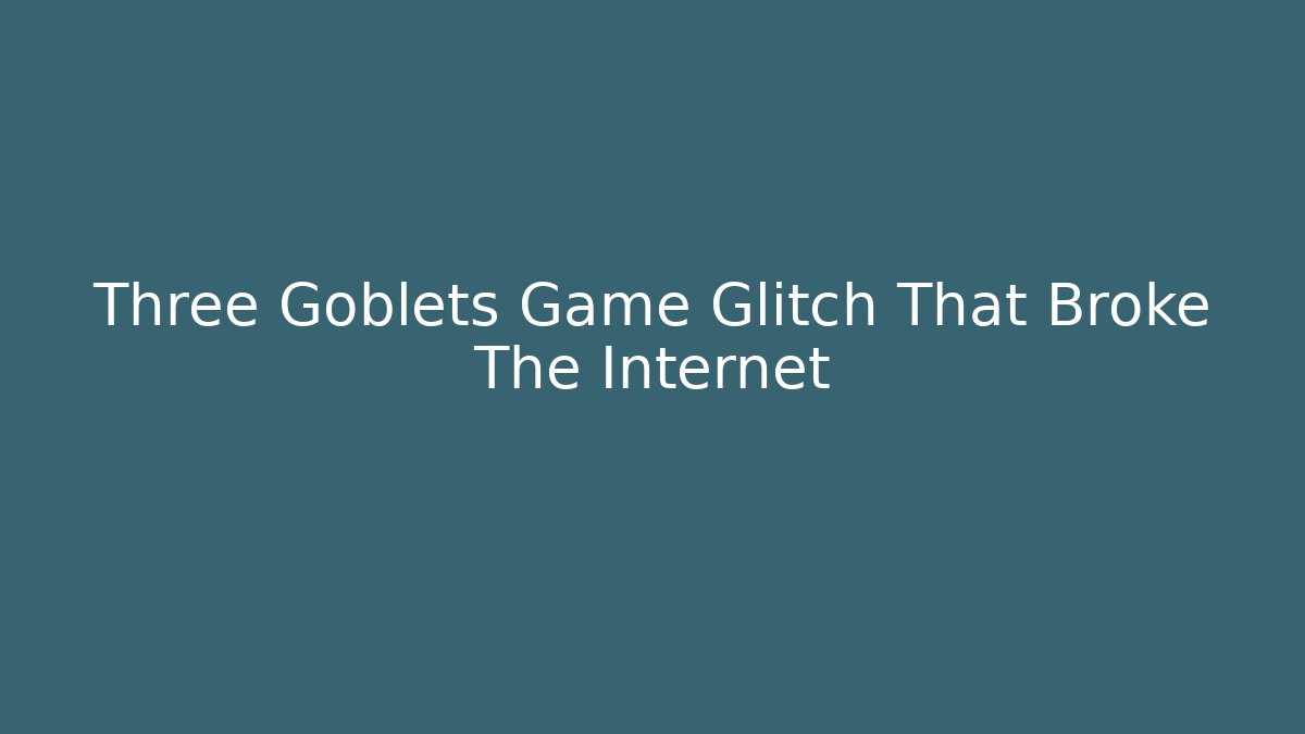 Three Goblets Game Glitch That Broke The Internet