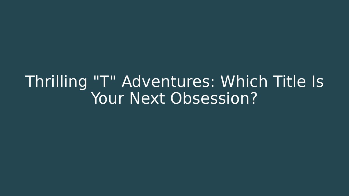 Thrilling "T" Adventures: Which Title Is Your Next Obsession?
