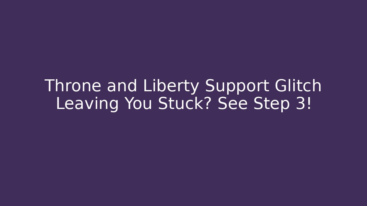 Throne and Liberty Support Glitch Leaving You Stuck? See Step 3!