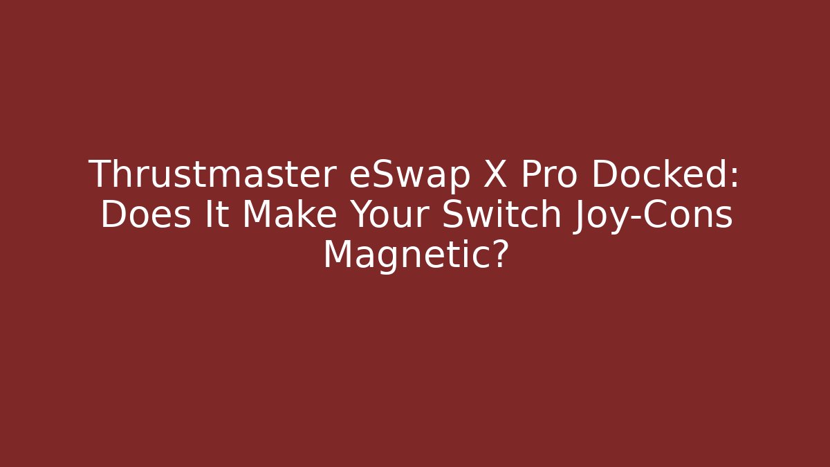 Thrustmaster eSwap X Pro Docked: Does It Make Your Switch Joy-Cons Magnetic? - Vintage E-Juice