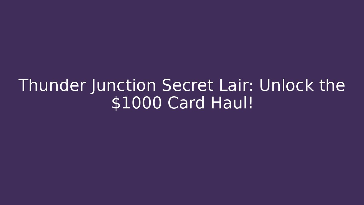 Thunder Junction Secret Lair: Unlock the $1000+ Card Haul!