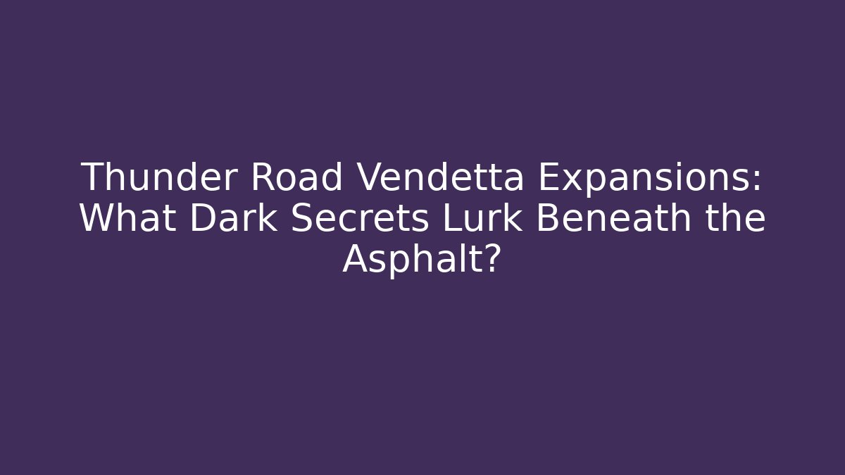 Thunder Road Vendetta Expansions: What Dark Secrets Lurk Beneath the Asphalt?
