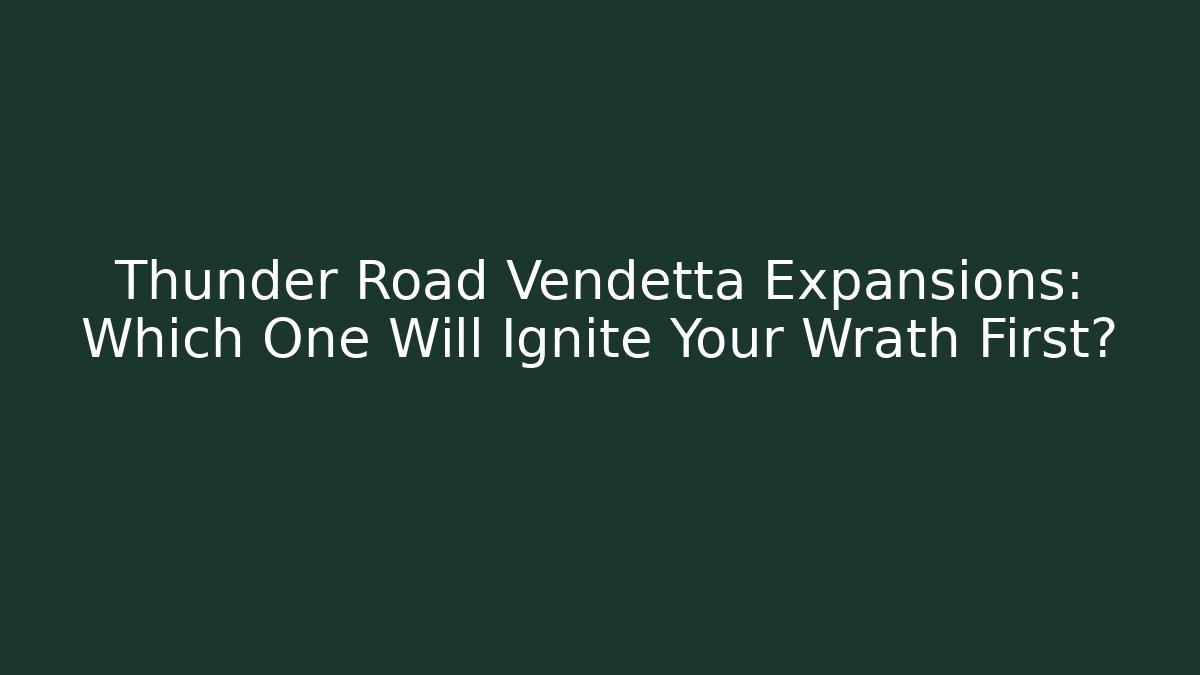 Thunder Road Vendetta Expansions: Which One Will Ignite Your Wrath First?
