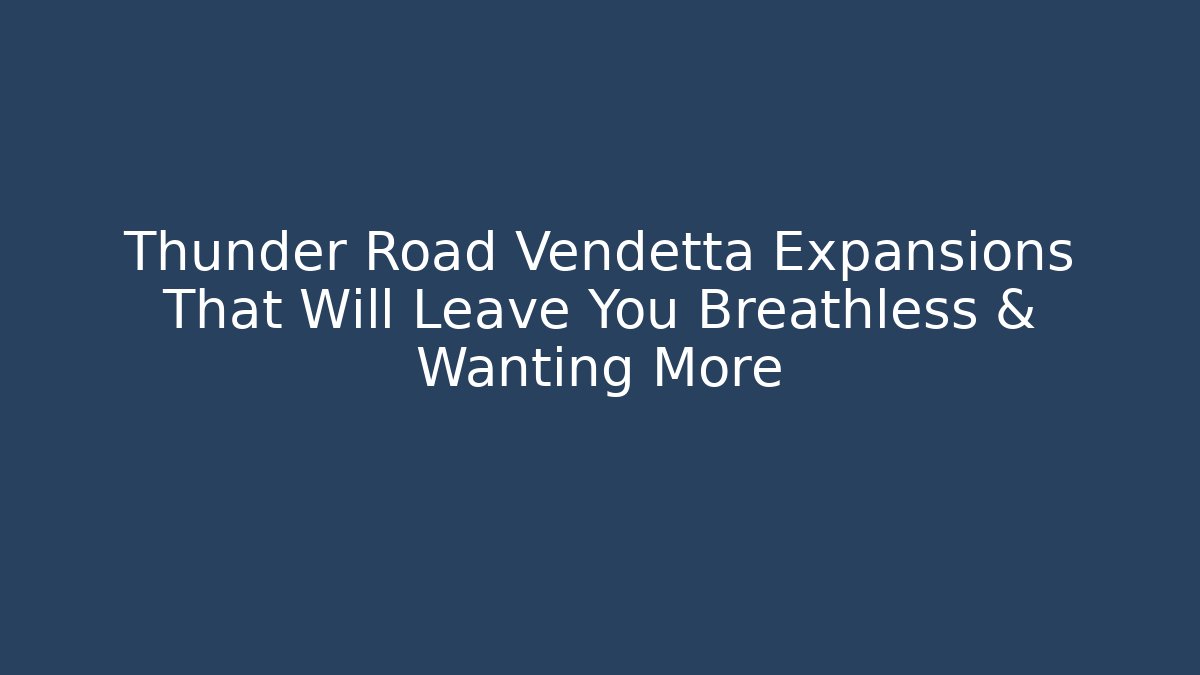 Thunder Road Vendetta Expansions That Will Leave You Breathless & Wanting More
