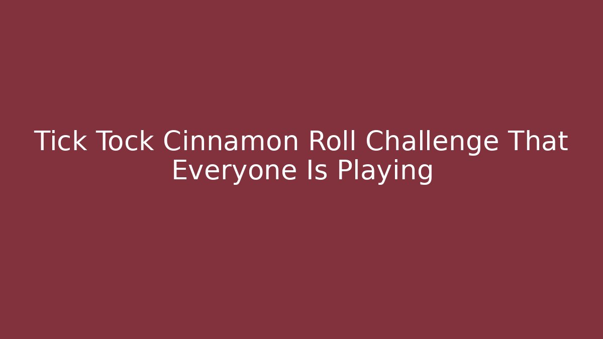 Tick Tock Cinnamon Roll Challenge That Everyone Is Playing