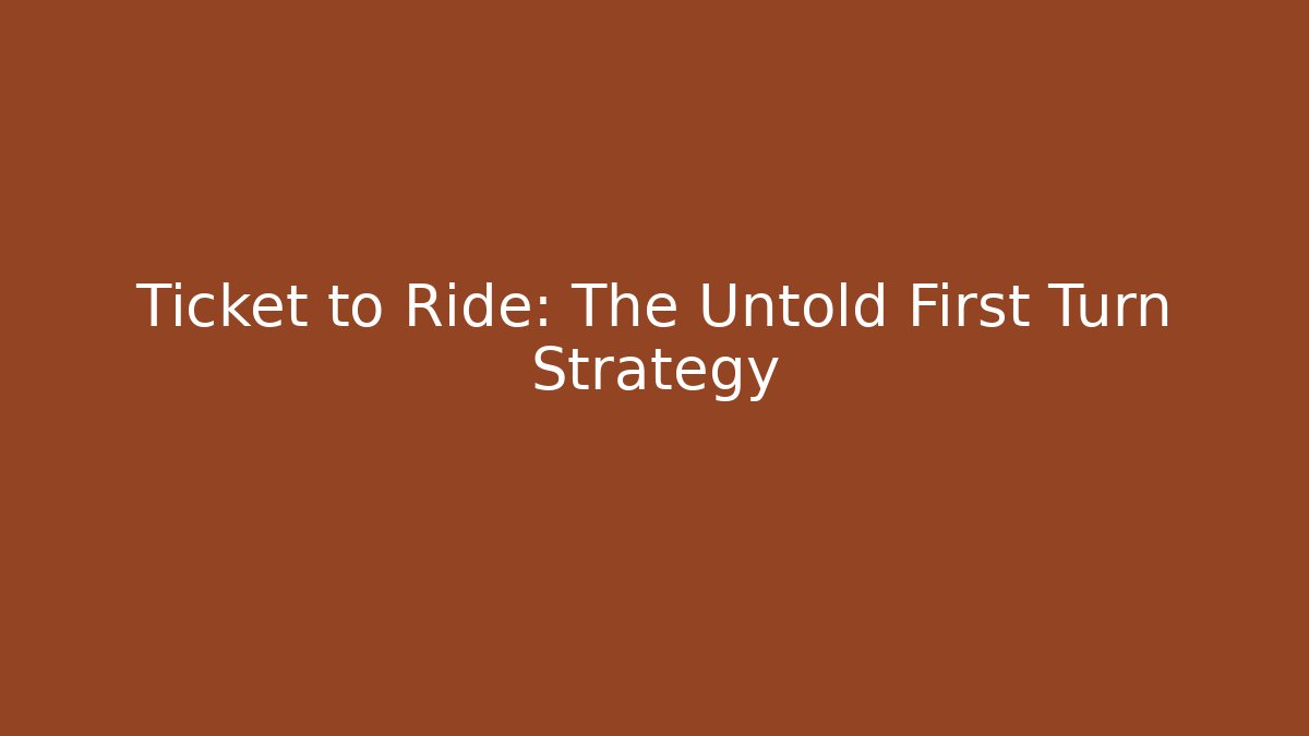 Ticket to Ride: The Untold First Turn Strategy