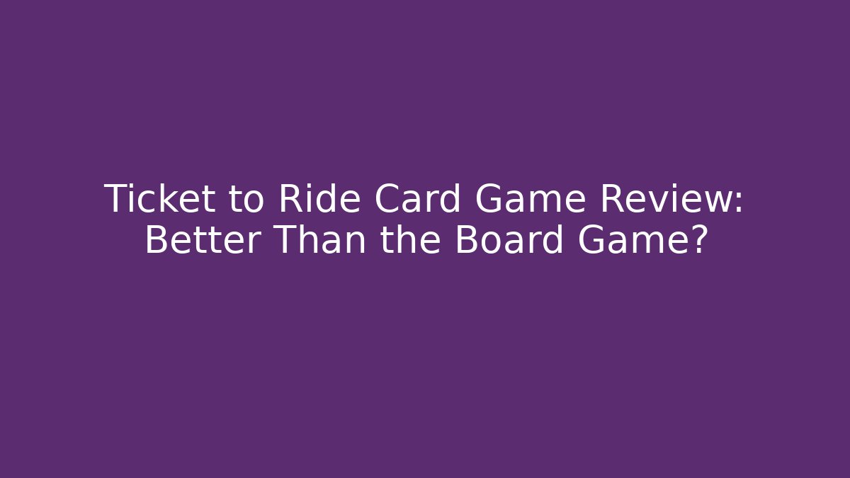 Ticket to Ride Card Game Review: Better Than the Board Game?