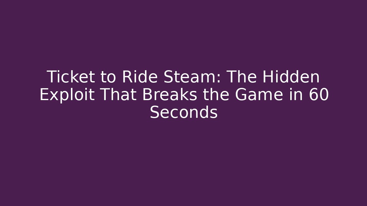 Ticket to Ride Steam: The Hidden Exploit That Breaks the Game in 60 Seconds