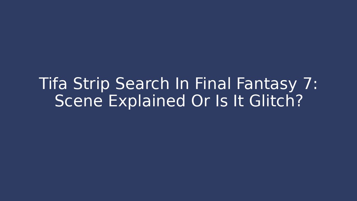 Tifa Strip Search In Final Fantasy 7: Scene Explained Or Is It Glitch?