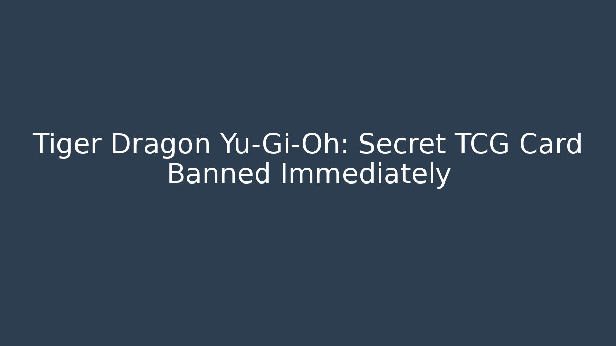Tiger Dragon Yu-Gi-Oh: Secret TCG Card Banned Immediately