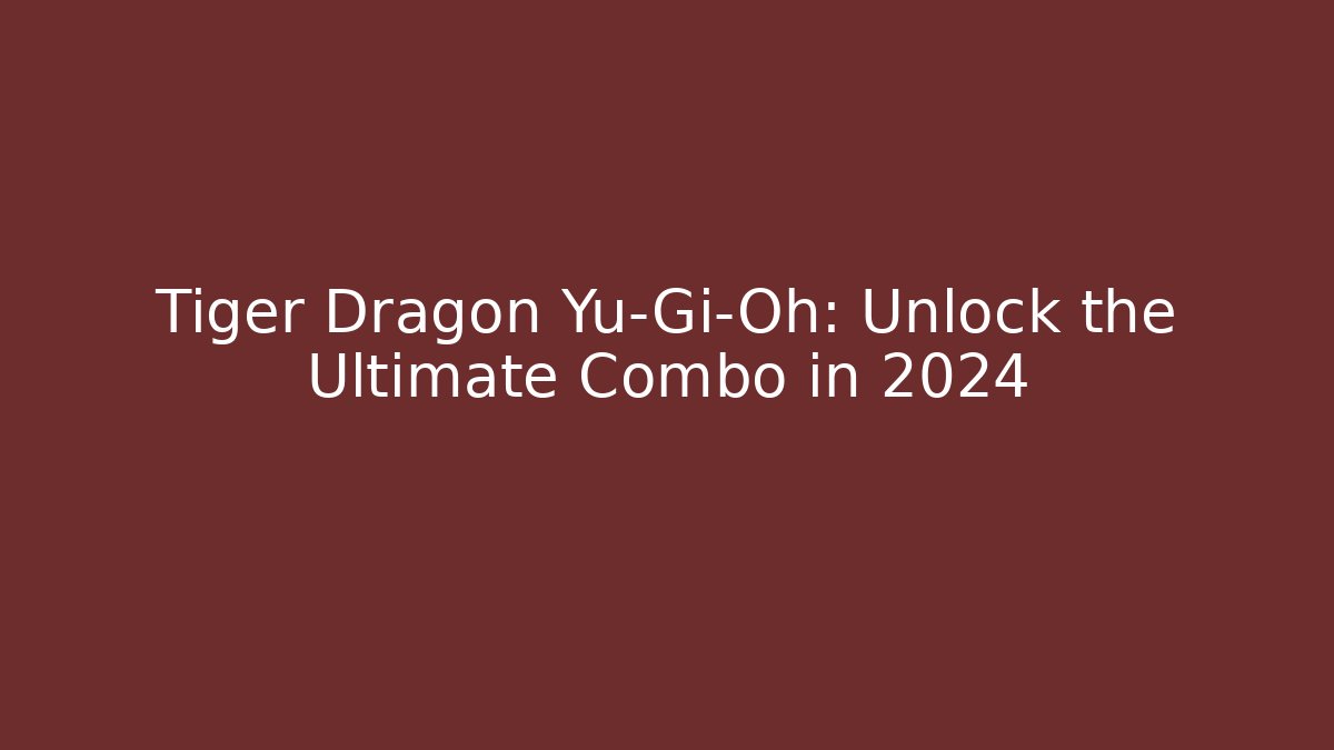 Tiger Dragon Yu-Gi-Oh: Unlock the Ultimate Combo in 2024