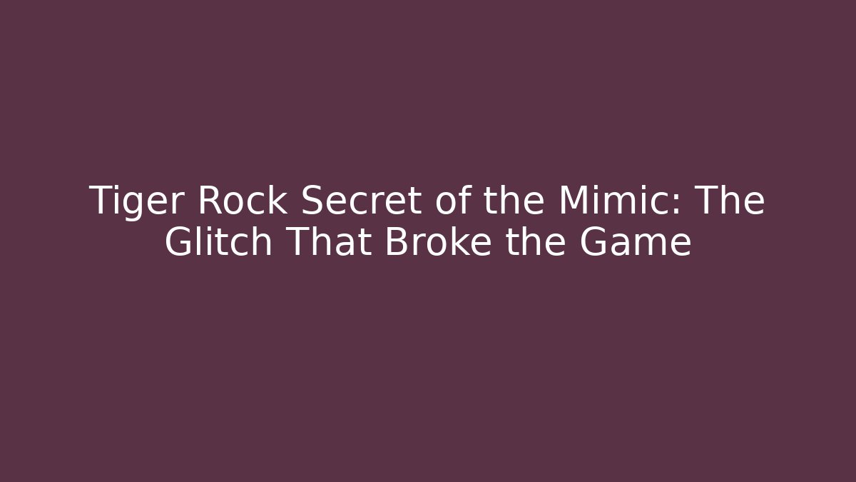Tiger Rock Secret of the Mimic: The Glitch That Broke the Game