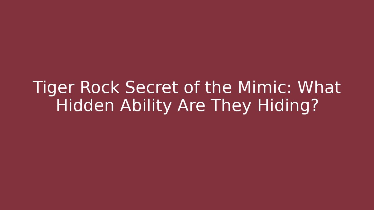 Tiger Rock Secret of the Mimic: What Hidden Ability Are They Hiding?