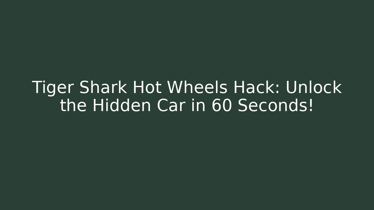 Tiger Shark Hot Wheels Hack: Unlock the Hidden Car in 60 Seconds!