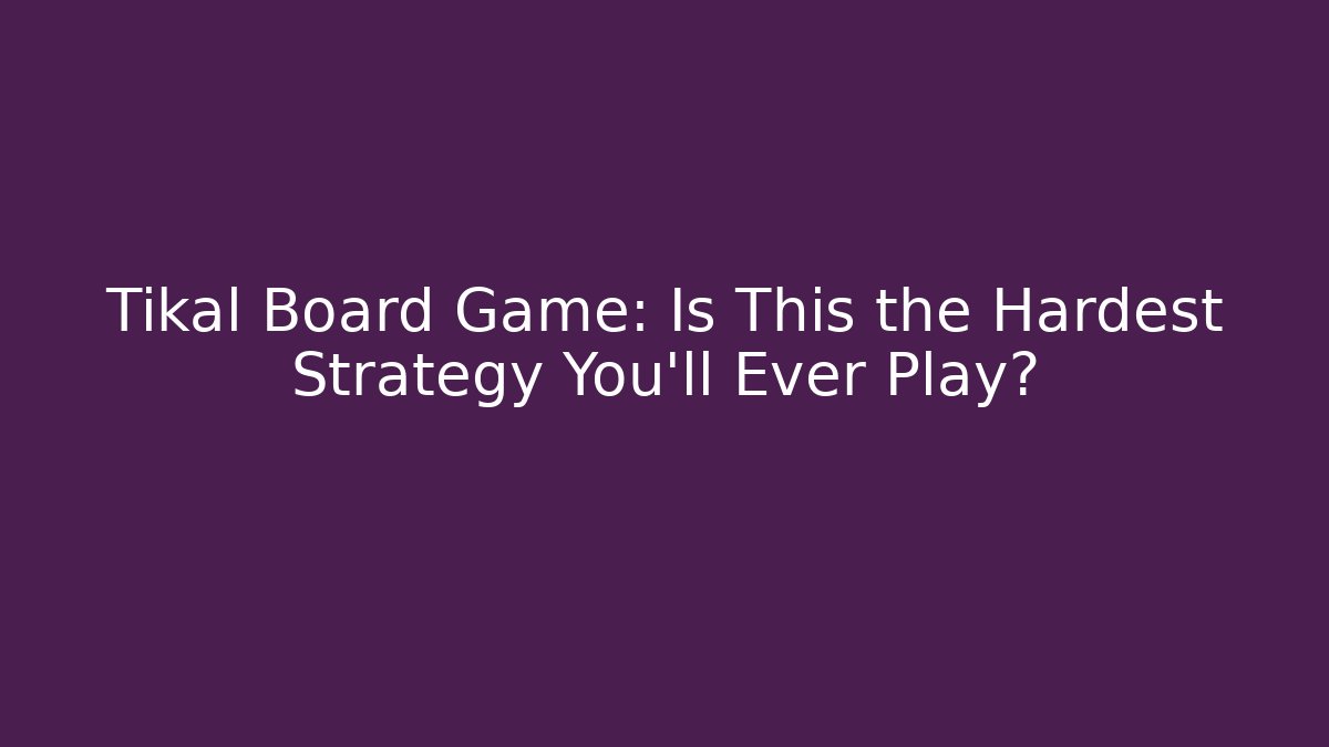 Tikal Board Game: Is This the Hardest Strategy You’ll Ever Play?