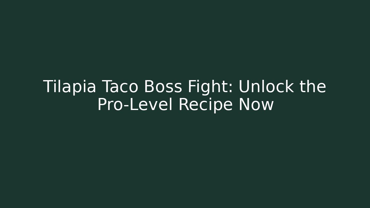 Tilapia Taco Boss Fight: Unlock the Pro-Level Recipe Now