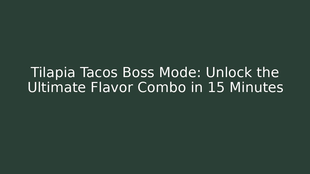 Tilapia Tacos Boss Mode: Unlock the Ultimate Flavor Combo in 15 Minutes