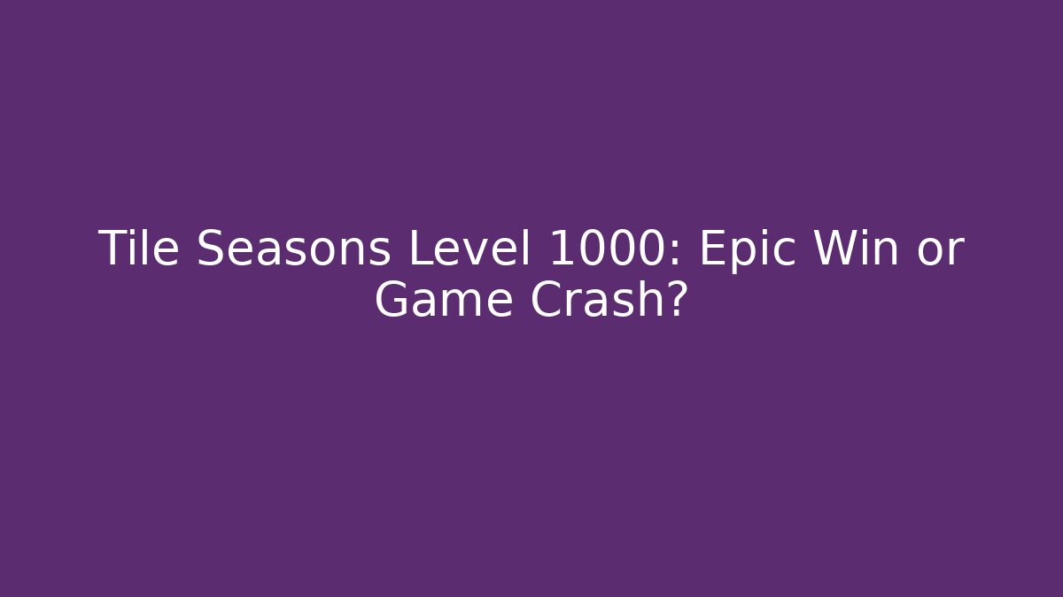 Tile Seasons Level 1000: Epic Win or Game Crash?