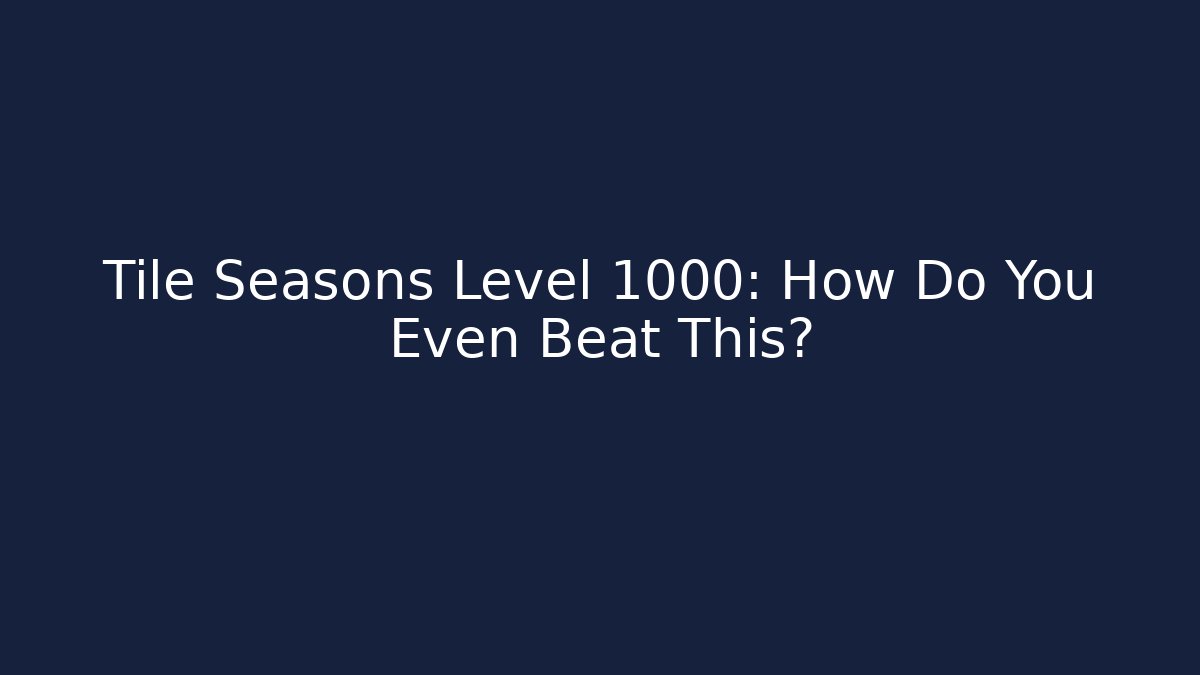 Tile Seasons Level 1000: How Do You Even Beat This?