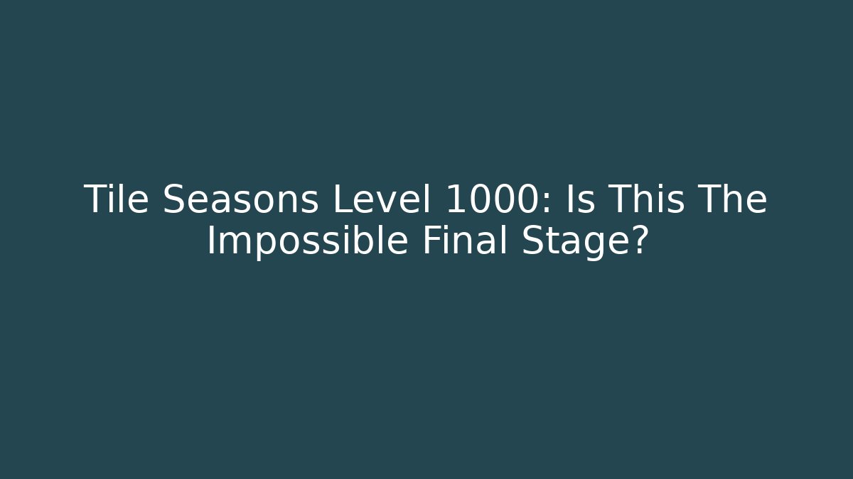 Tile Seasons Level 1000: Is This The Impossible Final Stage?