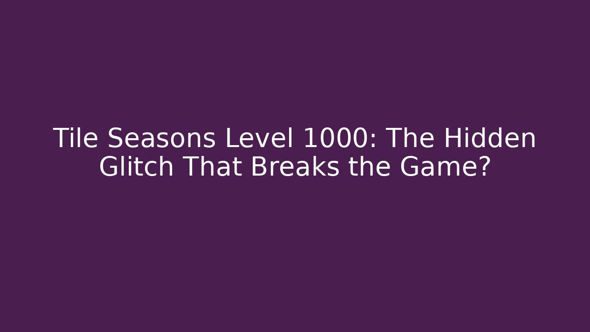 Tile Seasons Level 1000: The Hidden Glitch That Breaks the Game?
