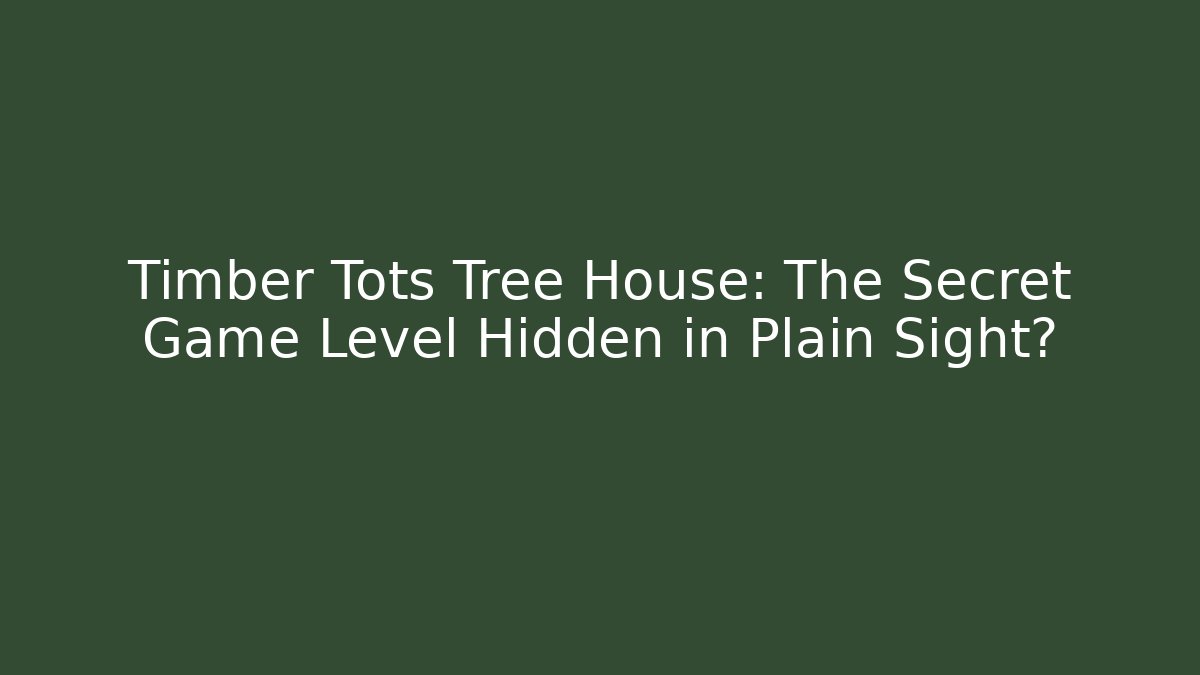 Timber Tots Tree House: The Secret Game Level Hidden in Plain Sight?