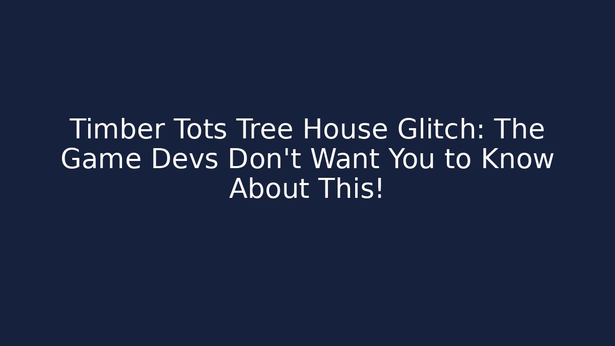 Timber Tots Tree House Glitch: The Game Devs Don't Want You to Know About This!