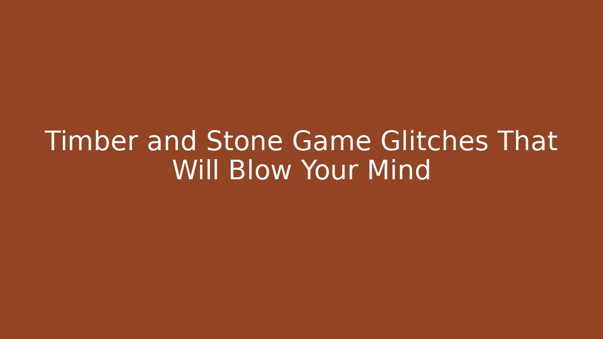 Timber and Stone Game Glitches That Will Blow Your Mind