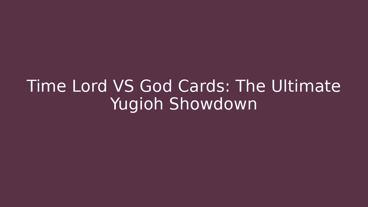 Time Lord VS God Cards: The Ultimate Yugioh Showdown