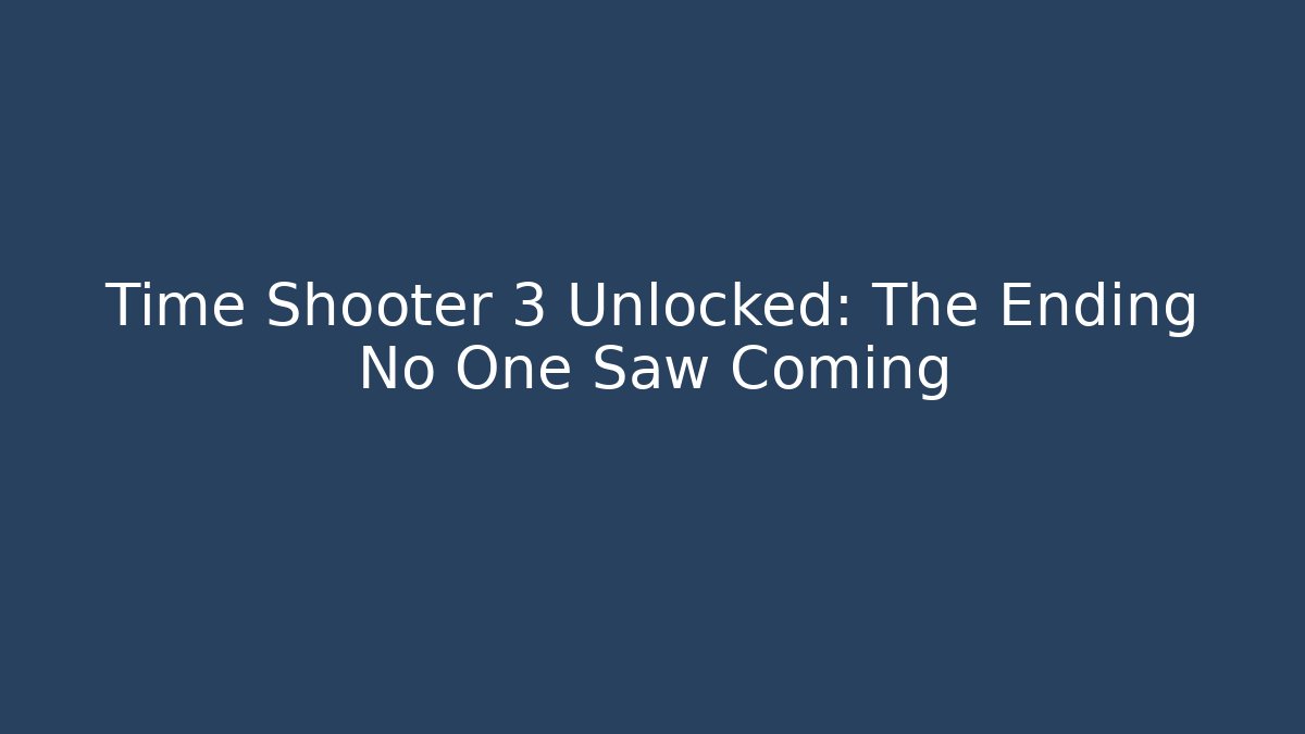 Time Shooter 3 Unlocked: The Ending No One Saw Coming