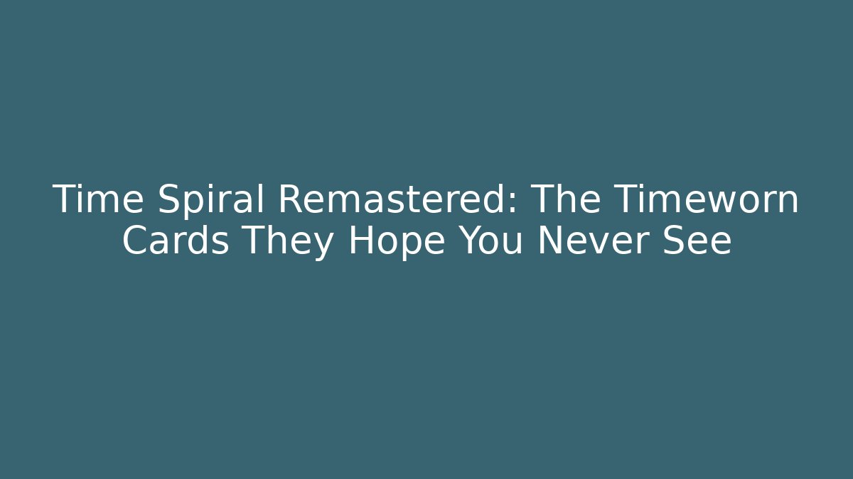 Time Spiral Remastered: The Timeworn Cards They Hope You Never See