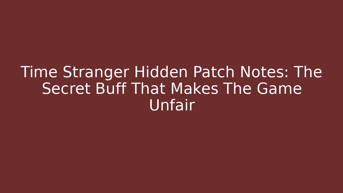 Time Stranger Hidden Patch Notes: The Secret Buff That Makes The Game Unfair