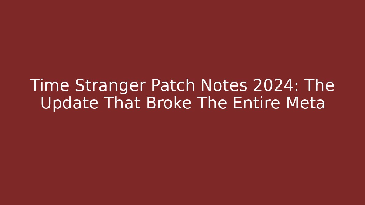 Time Stranger Patch Notes 2024: The Update That Broke The Entire Meta