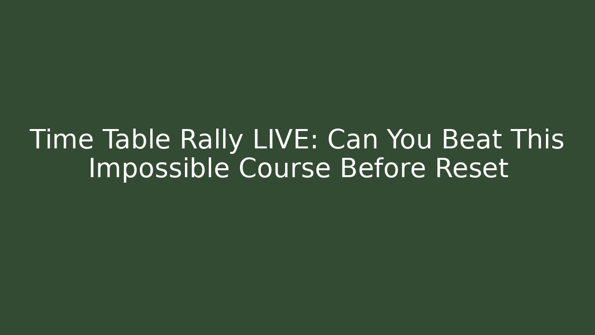 Time Table Rally LIVE: Can You Beat This Impossible Course Before Reset