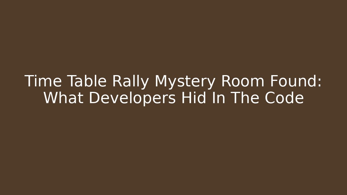 Time Table Rally Mystery Room Found: What Developers Hid In The Code