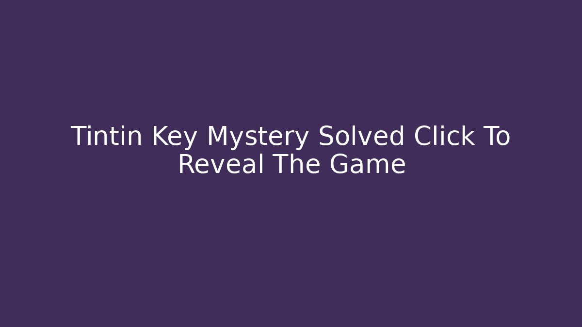 Tintin Key Mystery Solved Click To Reveal The Game