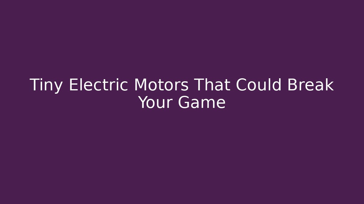 Tiny Electric Motors That Could Break Your Game