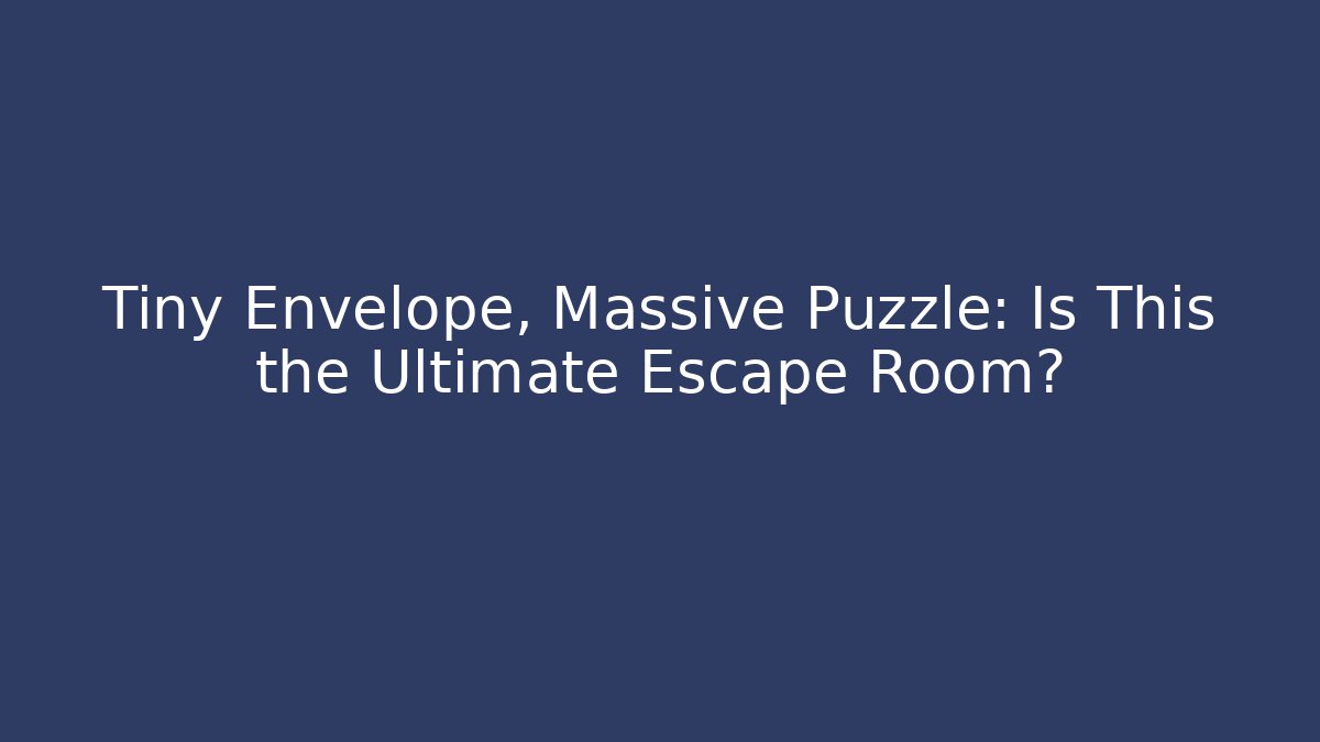 Tiny Envelope, Massive Puzzle: Is This the Ultimate Escape Room?