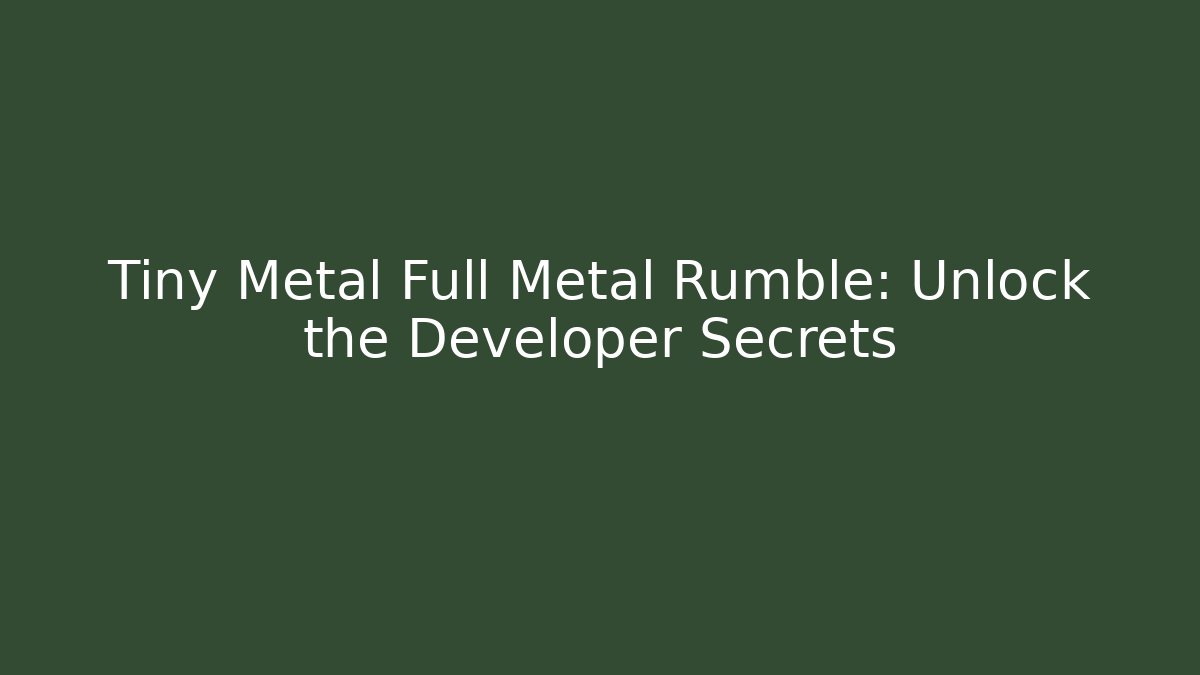 Tiny Metal Full Metal Rumble: Unlock the Developer Secrets - Vintage E-Juice