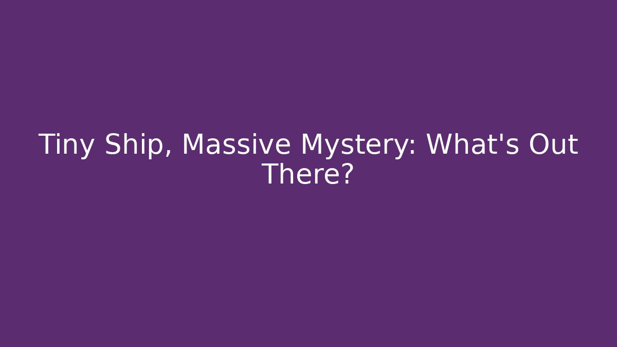 Tiny Ship, Massive Mystery: What's Out There?