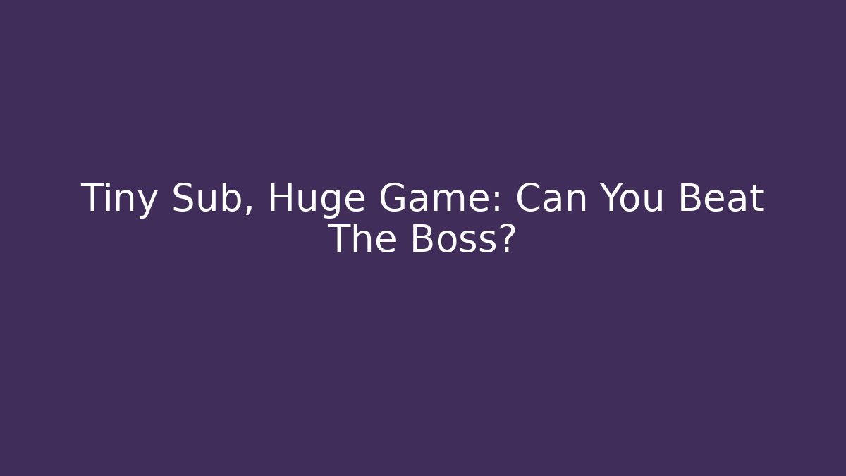 Tiny Sub, Huge Game: Can You Beat The Boss?